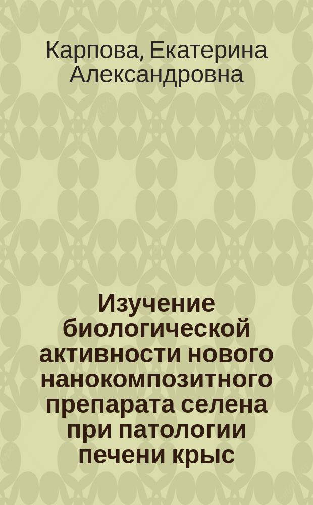 Изучение биологической активности нового нанокомпозитного препарата селена при патологии печени крыс : монография