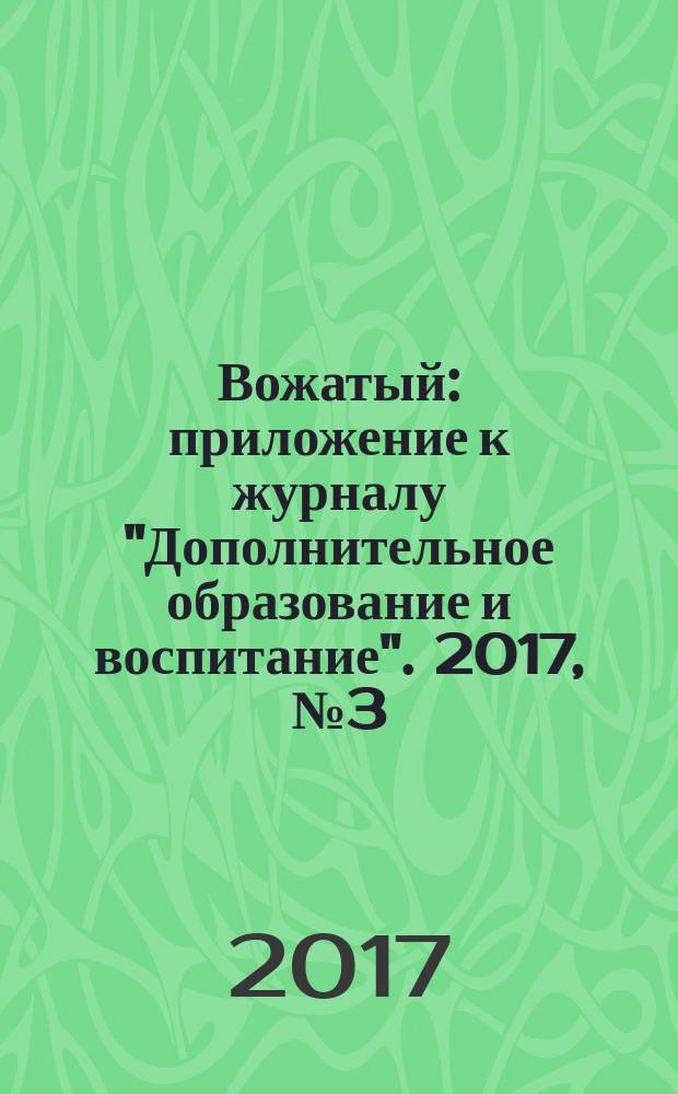 Вожатый : приложение к журналу "Дополнительное образование и воспитание". 2017, № 3 (7)