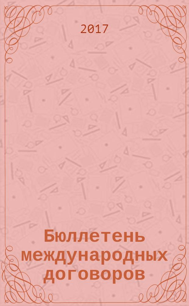 Бюллетень международных договоров : Ежемес. изд. Администрации Президента Рос. Федерации. 2017, № 8