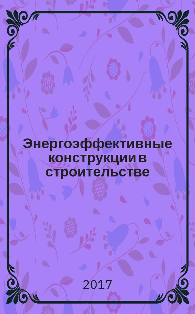 Энергоэффективные конструкции в строительстве : учебное пособие для обучающихся по профилям подготовки магистратуры "Подземное и городское строительство", "Техническая эксплуатация и реконструкция зданий и сооружений", "Организационно-технологические решения в строительстве", "Иновационные технологии малоэтажного строительства", а также для студентов направления "Строительство" очной формы обучения