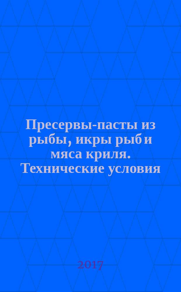 Пресервы-пасты из рыбы, икры рыб и мяса криля. Технические условия : Preserves pastes of fish, fish roe and krill meat. Specifications : межгосударственный стандарт : издание официальное : введен приказом Федерального агентства по техническому регулированию и метрологии от 9 июня 2017 г. № 533-ст в качестве национального стандарта Российской Федерации : введен впервые : дата введения 2018-07-01