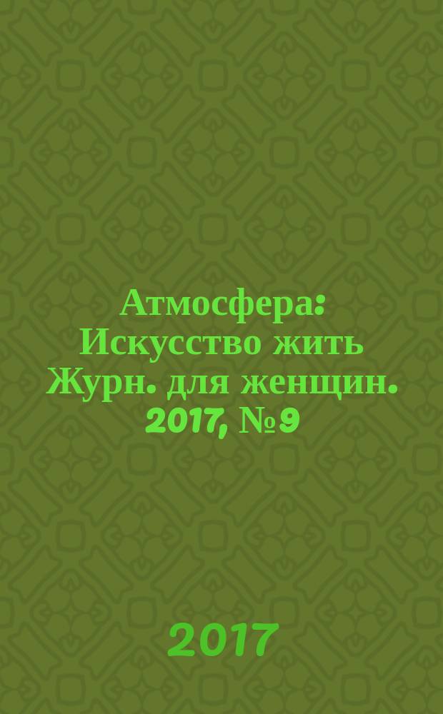 Атмосфера : Искусство жить Журн. для женщин. 2017, № 9 (185)