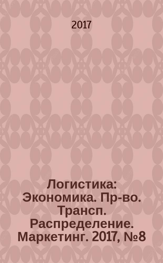 Логистика : Экономика. Пр-во. Трансп. Распределение. Маркетинг. 2017, № 8 (129)