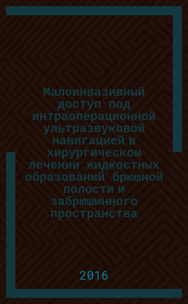 Малоинвазивный доступ под интраоперационной ультразвуковой навигацией в хирургическом лечении жидкостных образований брюшной полости и забрюшинного пространства : автореферат дис. на соиск. уч. степ. кандидата медицинских наук : специальность 14.01.17 <Хирургия>