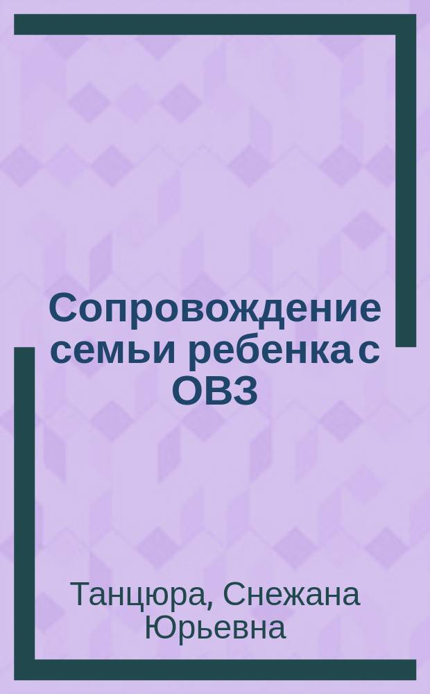 Сопровождение семьи ребенка с ОВЗ : методические рекомендации