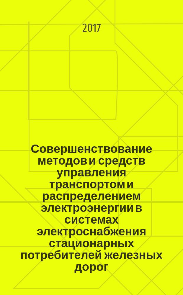 Совершенствование методов и средств управления транспортом и распределением электроэнергии в системах электроснабжения стационарных потребителей железных дорог : научная монография