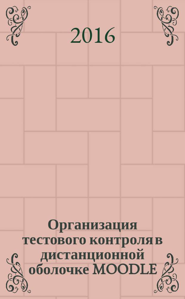 Организация тестового контроля в дистанционной оболочке MOODLE : учебно-методическое пособие