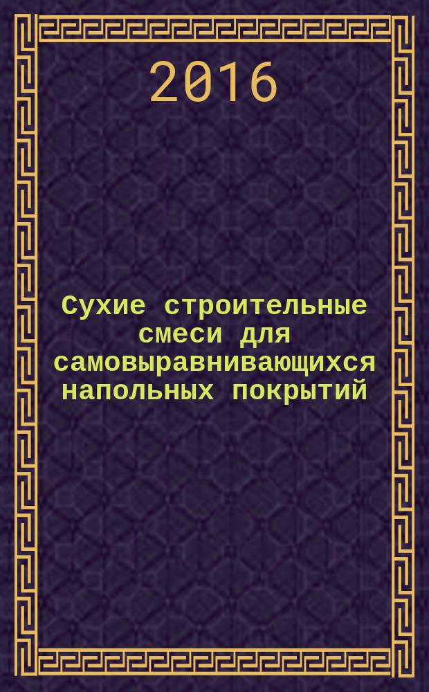 Сухие строительные смеси для самовыравнивающихся напольных покрытий : монография