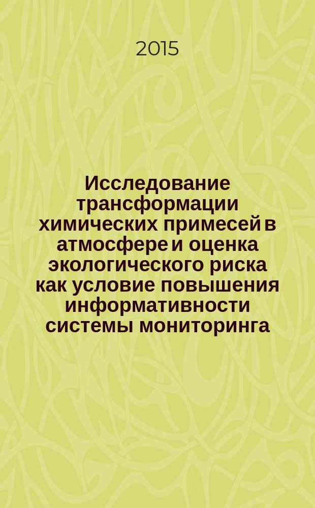 Исследование трансформации химических примесей в атмосфере и оценка экологического риска как условие повышения информативности системы мониторинга : автореферат диссертации на соискание ученой степени кандидата технических наук : специальность 05.11.13 <Приборы и методы контроля природной среды, веществ, материалов и изделий>