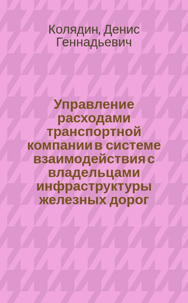 Управление расходами транспортной компании в системе взаимодействия с владельцами инфраструктуры железных дорог : автореферат диссертации на соискание ученой степени кандидата экономических наук : специальность 08.00.05 <Экономика и управление народным хозяйством>