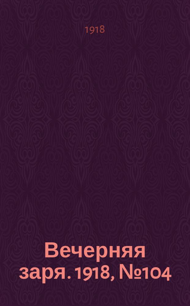 Вечерняя заря. 1918, № 104 (24 июля)