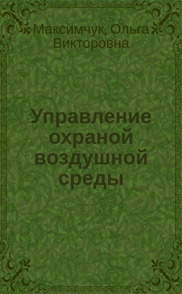 Управление охраной воздушной среды: технические, технологические, экологические и экономические основы : учебно-методическое пособие : по направлениям 08.03.01 и 08.04.01 "Строительство", 38.03.01 "Экономика", 38.03.02 "Менеджмент"