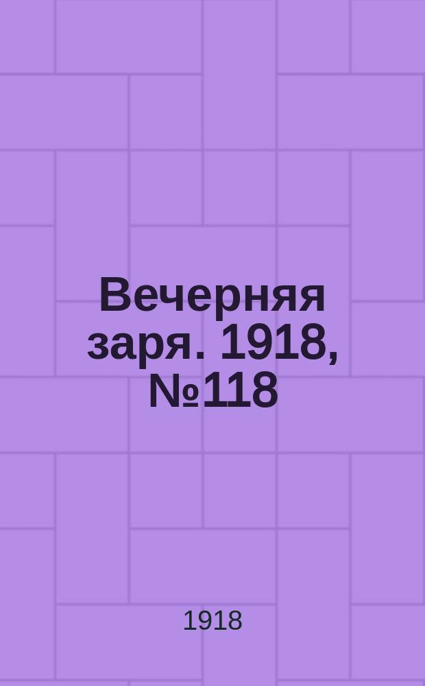 Вечерняя заря. 1918, № 118 (9 авг.)