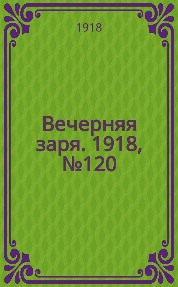 Вечерняя заря. 1918, № 120 (12 авг.)
