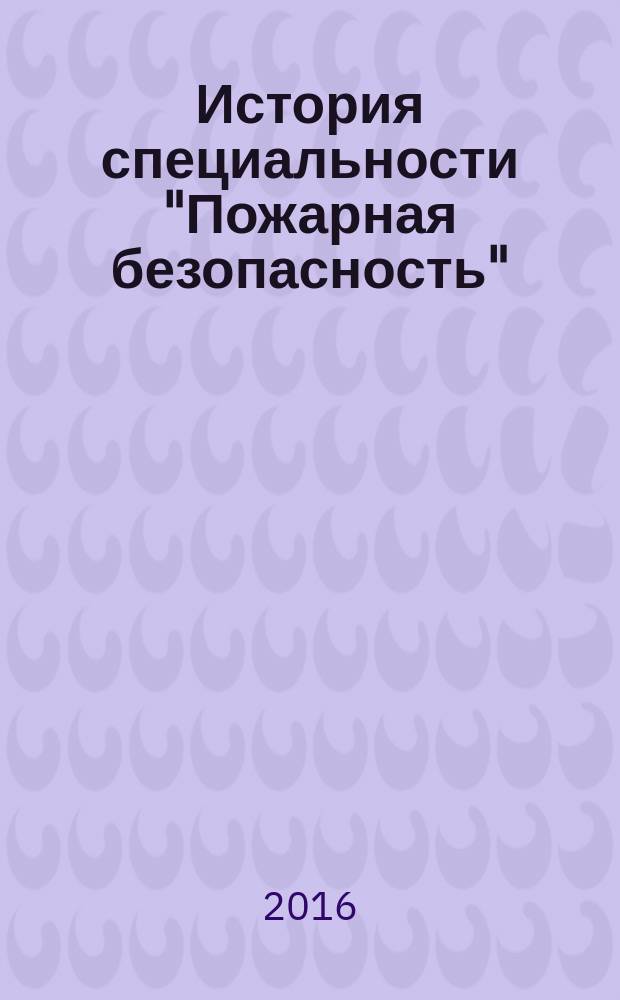 История специальности "Пожарная безопасность" : учебное пособие : по направлениям подготовки 20.05.01 "Пожарная безопасность" 20.03.01 "Техносферная безопасность"
