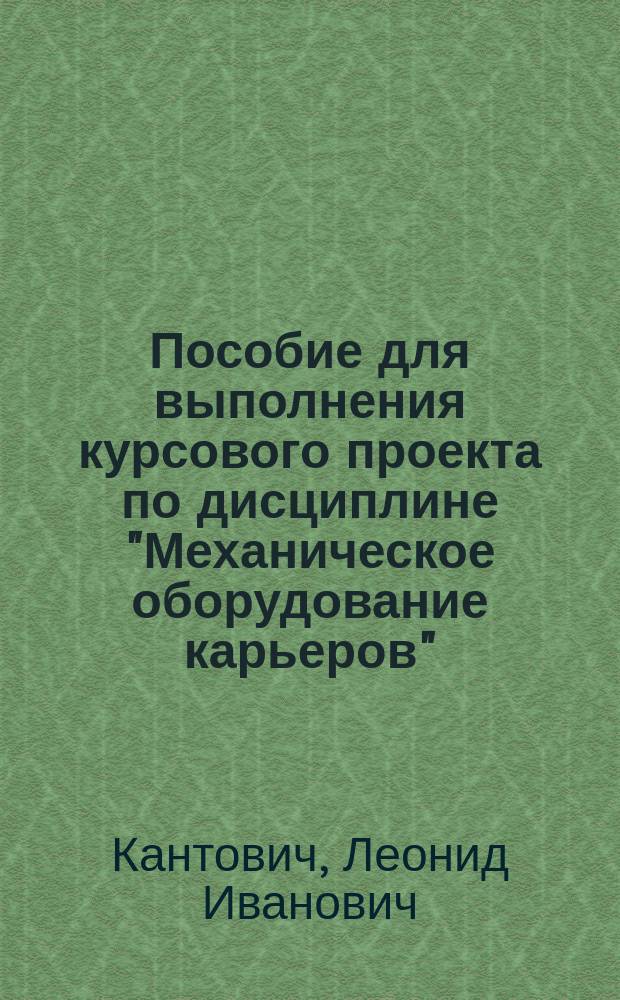 Пособие для выполнения курсового проекта по дисциплине "Механическое оборудование карьеров" : учебное пособие для студентов специальности 21.05.04 - Горное дело специализации "Горные машины и оборудование"