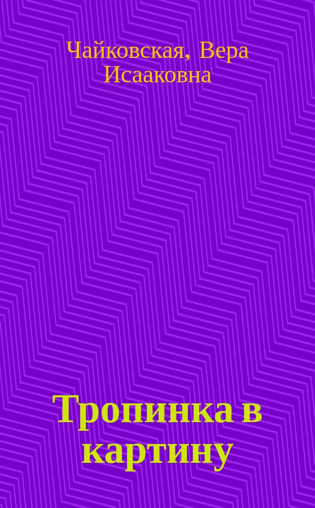 Тропинка в картину : новеллы о русском искусстве : Алексей Венецианов, Павел Федотов, Михаил Врубель : для детей младшего и среднего школьного возраста
