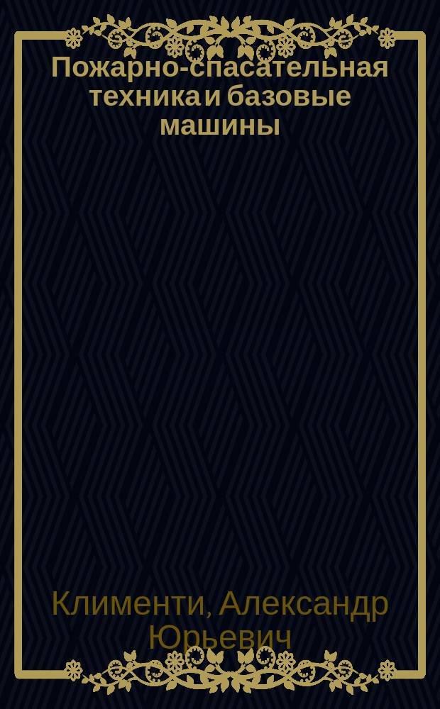 Пожарно-спасательная техника и базовые машины : учебное пособие : по специальности "Пожарная безопасность"