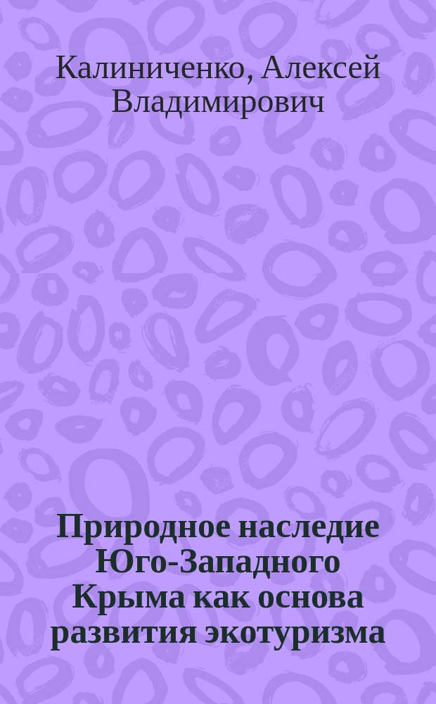 Природное наследие Юго-Западного Крыма как основа развития экотуризма (с применением геоинформационных технологий) : автореферат диссертации на соискание ученой степени кандидата географических наук : специальность 25.00.24 <Экономическая, социальная, политическая и рекреационная география>