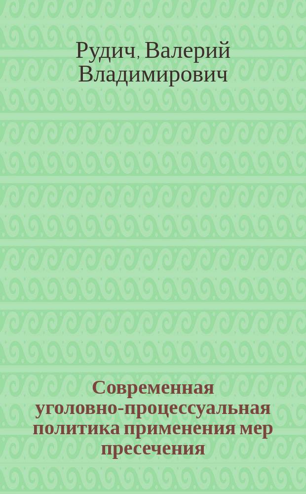 Современная уголовно-процессуальная политика применения мер пресечения : монография