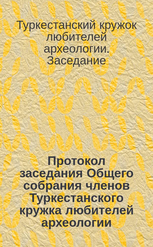 Протокол заседания Общего собрания членов Туркестанского кружка любителей археологии, состоявшегося 3-го июня 1896 года в зале генерал-губернатора