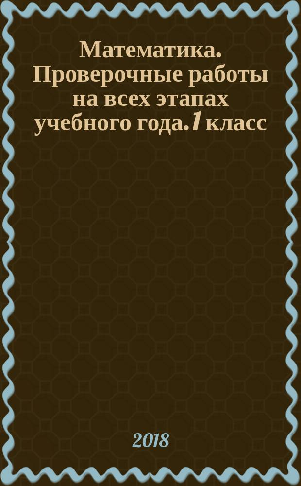 Математика. Проверочные работы на всех этапах учебного года. 1 класс : пособие для учащихся