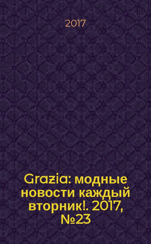 Grazia : модные новости каждый вторник !. 2017, № 23
