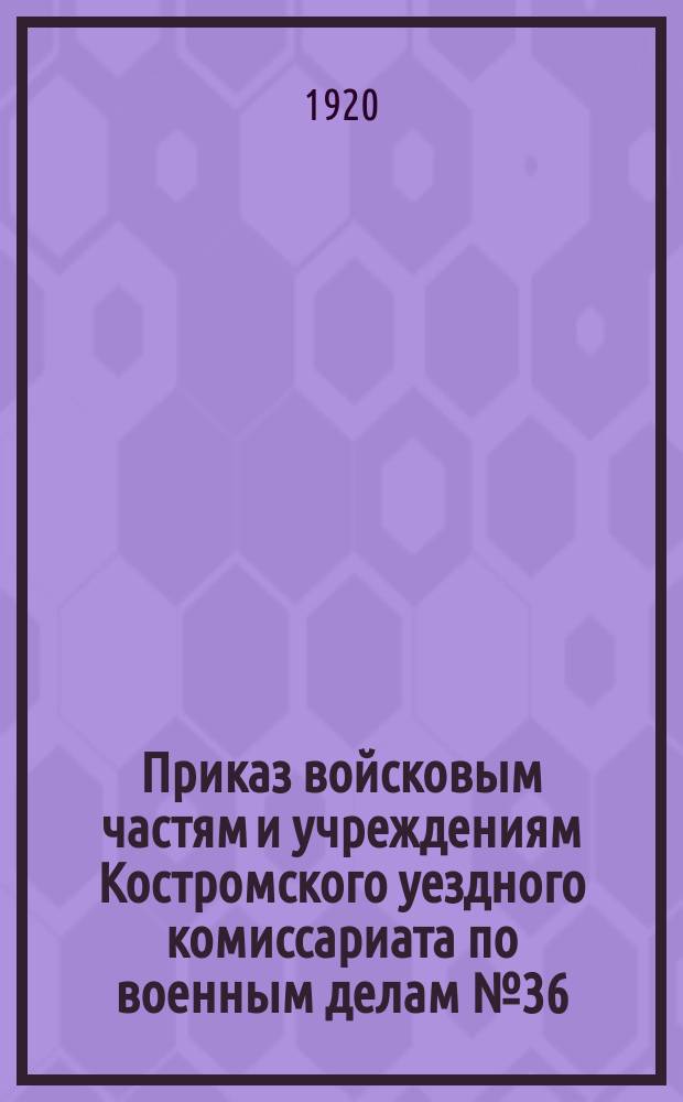 Приказ войсковым частям и учреждениям Костромского уездного комиссариата по военным делам № 36, Февр. 28 дня 1920 г., г. Кострома (По канцелярии): [Об усилении борьбы с дезертирством : листовка
