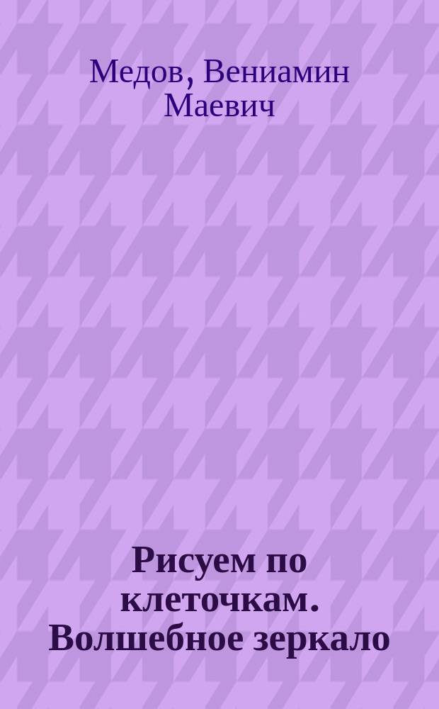 Рисуем по клеточкам. Волшебное зеркало : тетрадь для занятий с детьми 5-6 лет : 0+ : 5+