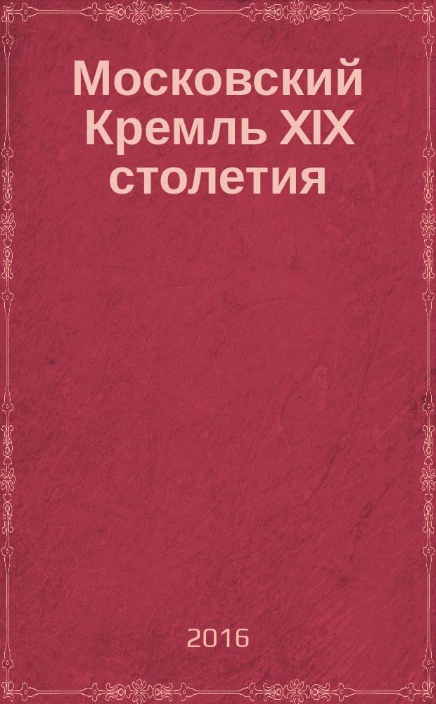 Московский Кремль XIX столетия : древние святыни и исторические памятники : сборник статей : в двух книгах