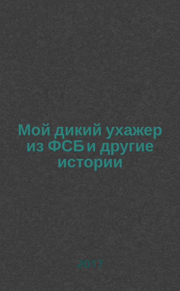 Мой дикий ухажер из ФСБ и другие истории