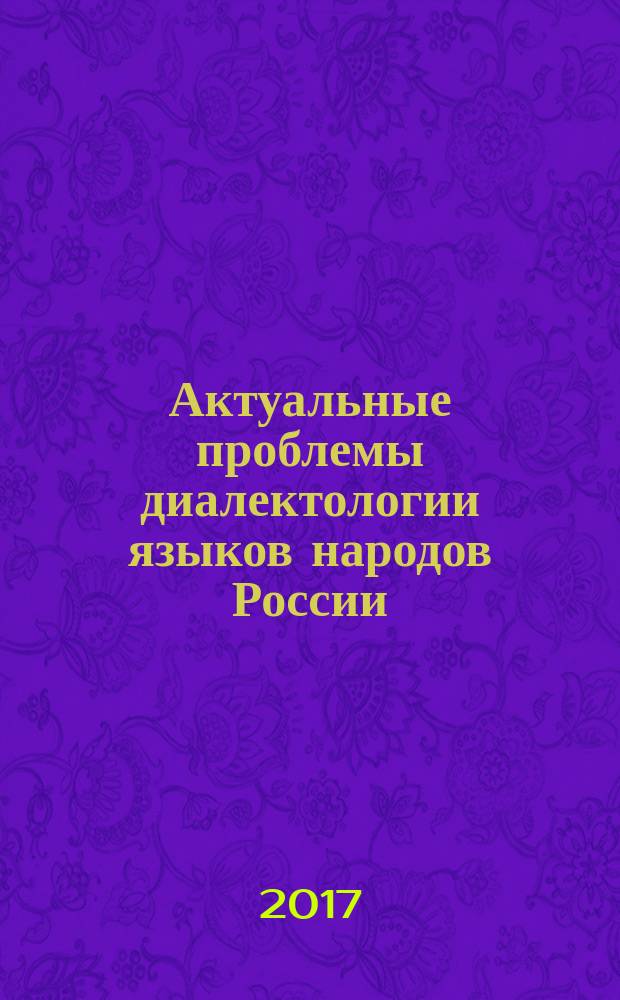 Актуальные проблемы диалектологии языков народов России = Рәсәй халыҡтары телдәре диалектологияһының көнүҙәк мәсьәләләре : материалы XVII Всероссийской научной конференции (Уфа, 1-2 июня, 2017 г.)