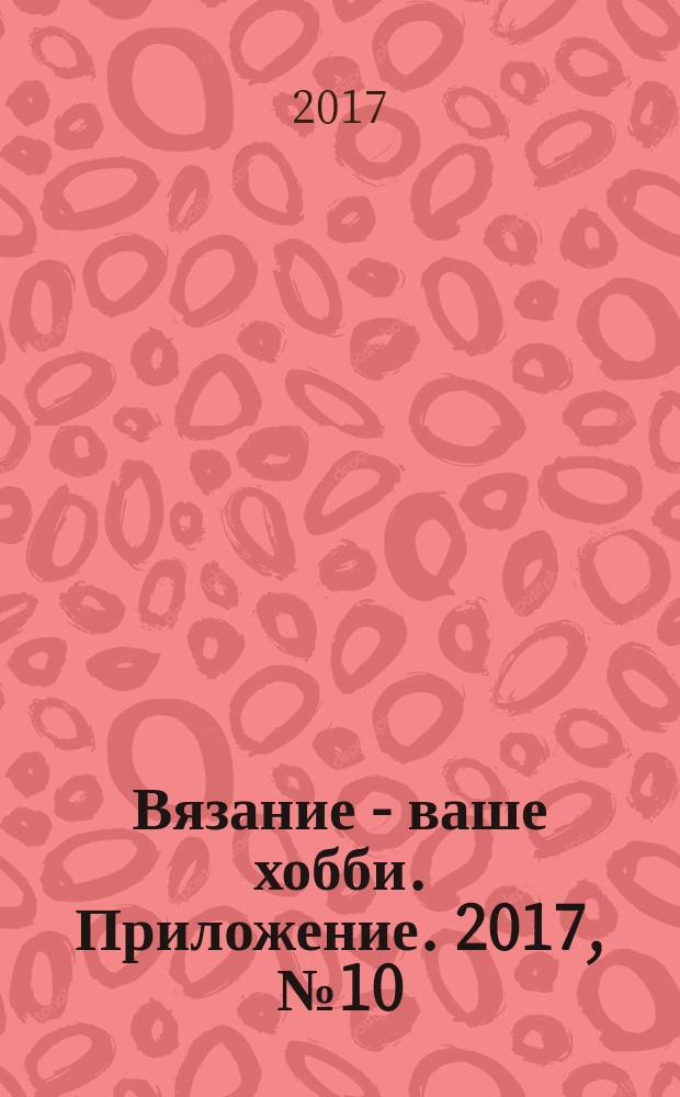 Вязание - ваше хобби. Приложение. 2017, № 10 : Шапки и аксессуары