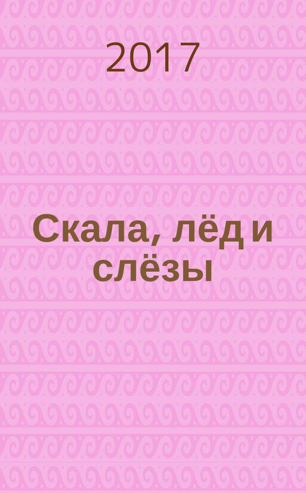 Скала, лёд и слёзы : приключения на Крайнем Севере