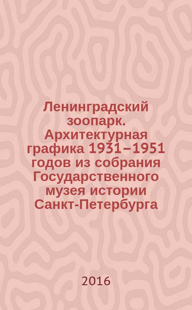 Ленинградский зоопарк. Архитектурная графика 1931–1951 годов из собрания Государственного музея истории Санкт-Петербурга