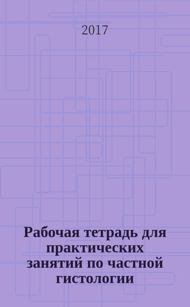 Рабочая тетрадь для практических занятий по частной гистологии : учебно-методическое пособие для студентов медицинских вузов