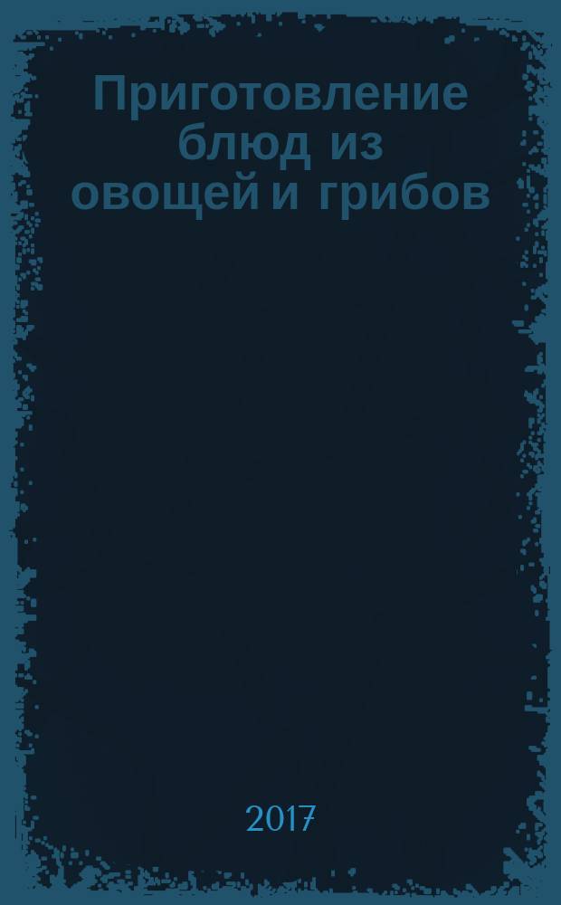 Приготовление блюд из овощей и грибов : учебное пособие для использования в образовательном процессе образовательных организаций, реализующих программы среднего профессионального образования по профессии "Повар, кондитер"