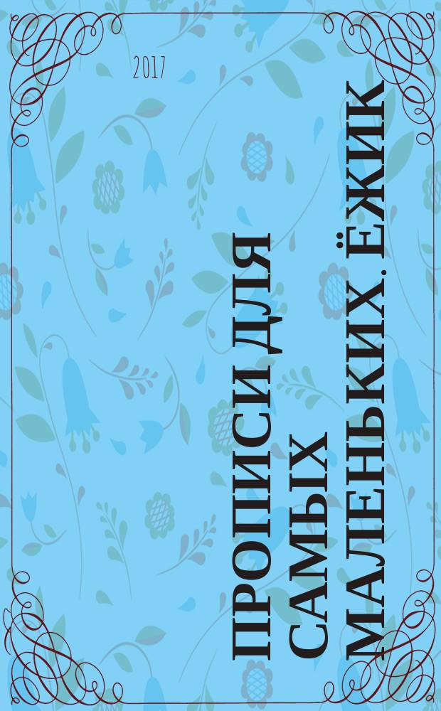 Прописи для самых маленьких. [Ёжик] : для детей старшего дошкольного возраста : для совместных занятий взрослых с детьми : 0+