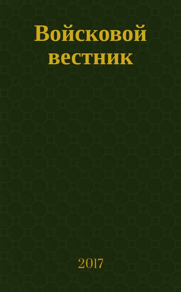 Войсковой вестник : Прил. к воен.-публицист. и лит.-худож. журн. "На боевом посту" внутр. войск МВД России. 2017, № 4