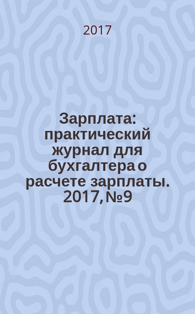 Зарплата : практический журнал для бухгалтера о расчете зарплаты. 2017, № 9