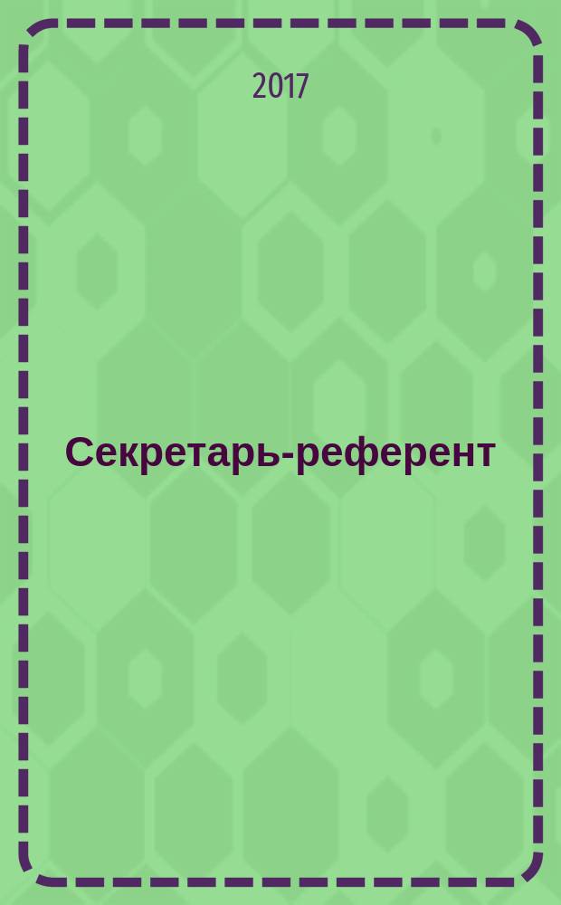 Секретарь-референт : Специализир. журн. для секретарей всех уровней. 2017, № 9 (177)