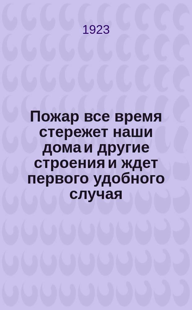 Пожар все время стережет наши дома и другие строения и ждет первого удобного случая, чтобы уничтожит их. Самое верное обеспечение на случай беды страхование : листовка