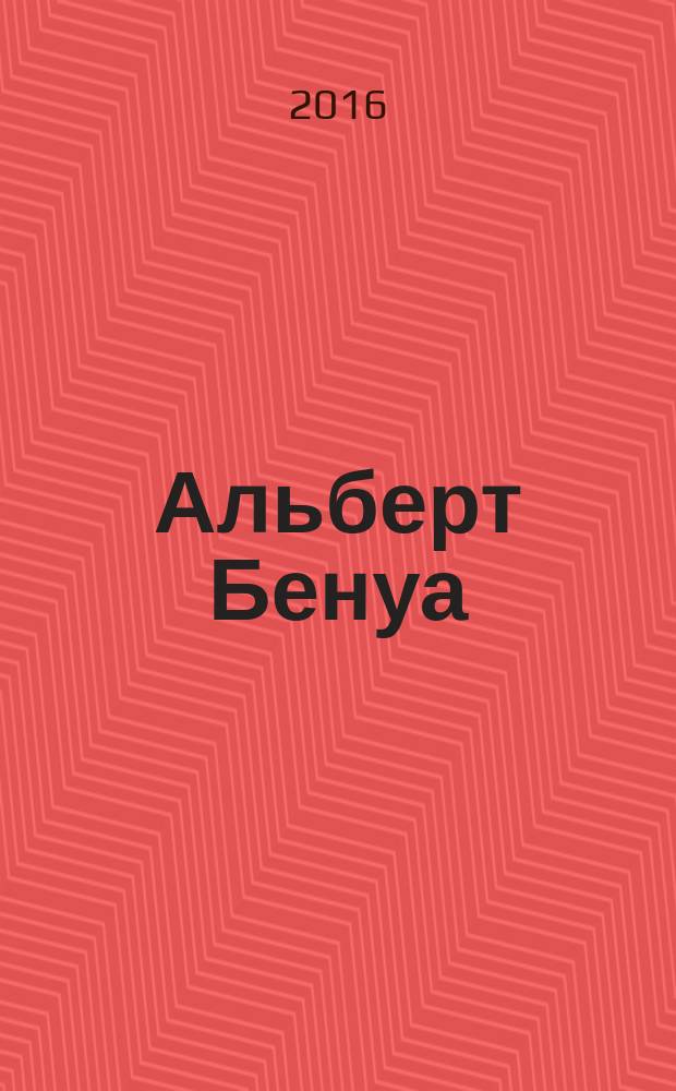 Альберт Бенуа (1852-1936). "Чудотворения" : акварели из частных собраний : каталог выставки, 14.06 - 03.07.16, Москва