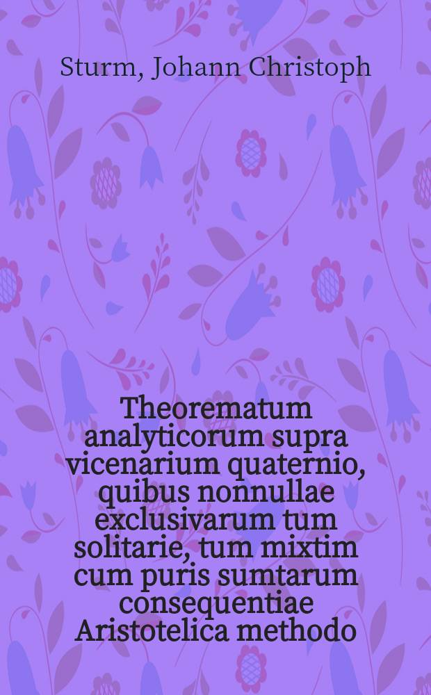 Theorematum analyticorum supra vicenarium quaternio, quibus nonnullae exclusivarum tum solitarie, tum mixtim cum puris sumtarum consequentiae Aristotelica methodo, breviter quidem, sed certo demonstratae eruditorum judicio & examini exhibentur,