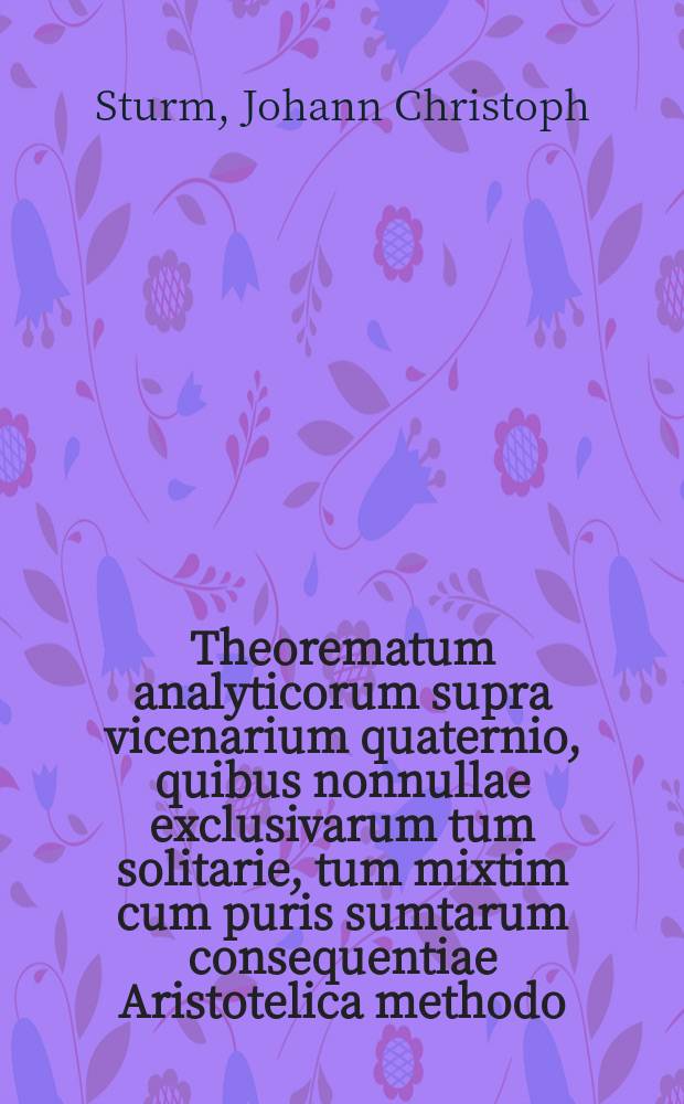 Theorematum analyticorum supra vicenarium quaternio, quibus nonnullae exclusivarum tum solitarie, tum mixtim cum puris sumtarum consequentiae Aristotelica methodo, breviter quidem, sed certo demonstratae eruditorum judicio & examini exhibentur,