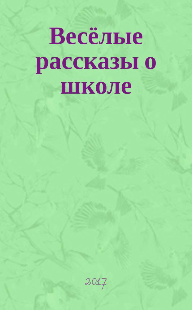 Весёлые рассказы о школе : сборник : для детей младшего и среднего школьного возраста