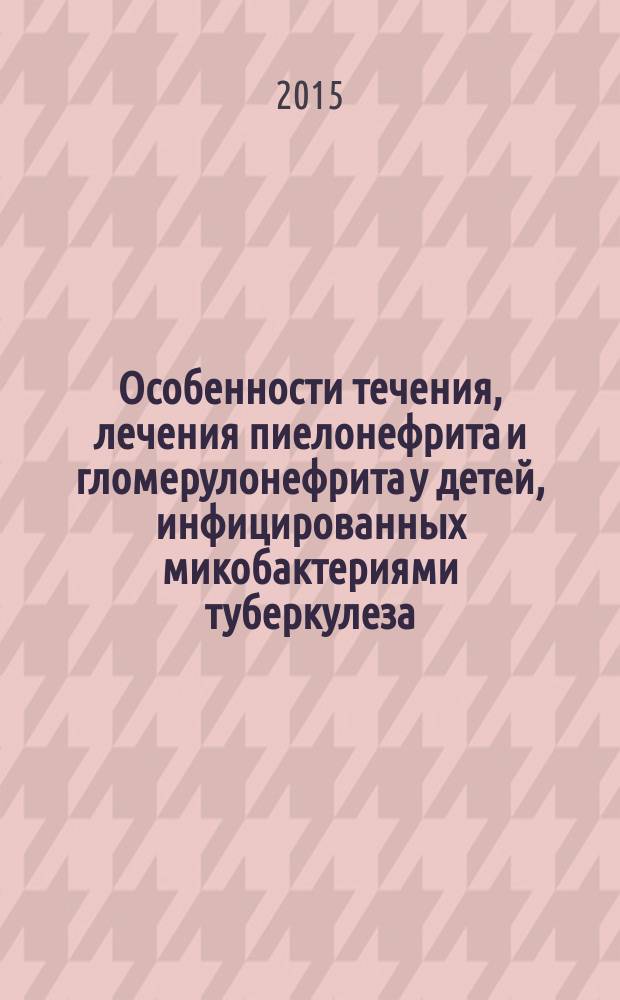 Особенности течения, лечения пиелонефрита и гломерулонефрита у детей, инфицированных микобактериями туберкулеза : автореферат диссертации на соискание ученой степени кандидата медицинских наук : специальность 14.01.08 <Педиатрия> : специальность 14.01.16 <Фтизиатрия>