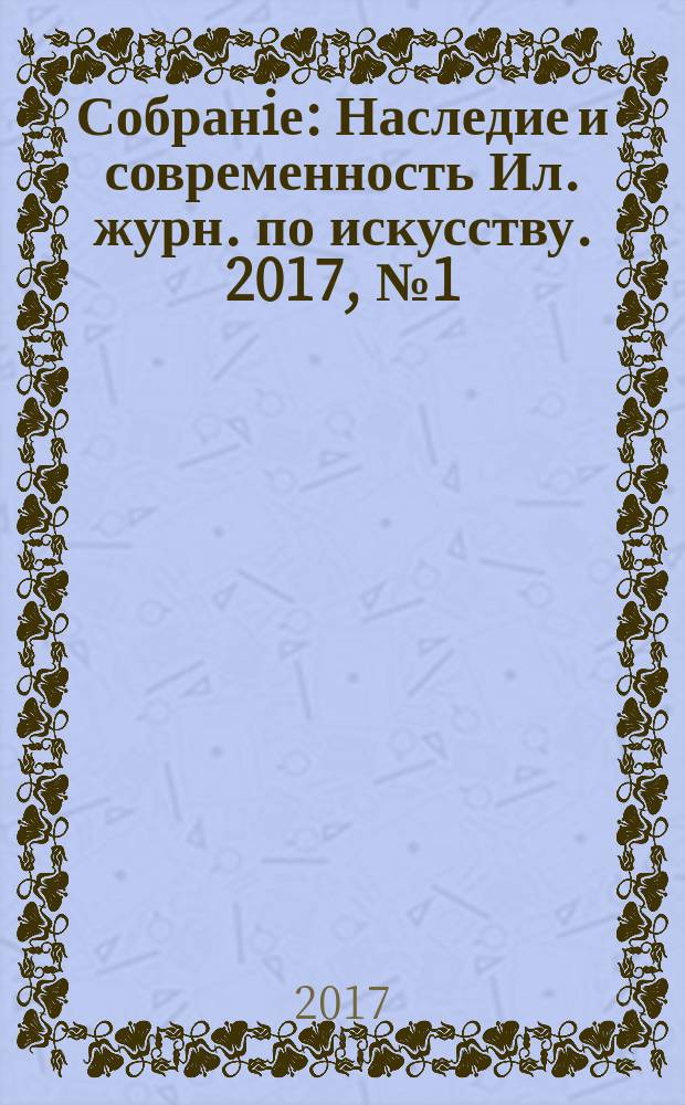 Собранiе : Наследие и современность Ил. журн. по искусству. 2017, № 1 (46)