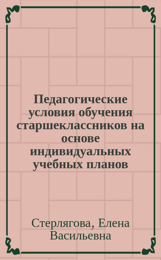 Педагогические условия обучения старшеклассников на основе индивидуальных учебных планов : автореферат дис. на соиск. уч. степ. кандидата педагогических наук : специальность 13.00.01 <Общая педагогика, история педагогики и образования>
