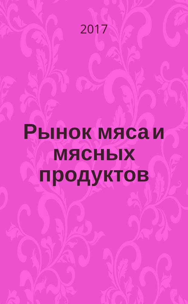 Рынок мяса и мясных продуктов : информационное обозрение. 2017, № 6